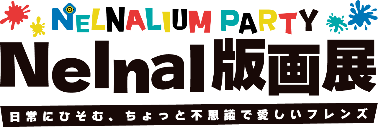 NELNALIUM PARTY Nelnal版画展 日常をひそめる、ちょっと不思議で愛しいフレンズ